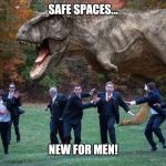 angry dinosaur | SAFE SPACES... NEW FOR MEN! | image tagged in angry dinosaur | made w/ Imgflip meme maker