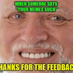 Gotta kill 'em with kindness... I think | WHEN SOMEONE SAYS "YOUR MEMES SUCK"; THANKS FOR THE FEEDBACK | image tagged in harold smiling,hide the pain harold,trolls,kill em with kindness | made w/ Imgflip meme maker