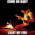 Jimi Hendrix | COME ON BABY; LIGHT MY FIRE | image tagged in jimi hendrix | made w/ Imgflip meme maker