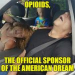 Overdose family | OPIOIDS, THE OFFICIAL SPONSOR OF THE AMERICAN DREAM | image tagged in overdose family | made w/ Imgflip meme maker