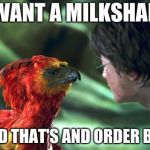 Phoenix Harry potter | I WANT A MILKSHAKE; AND THAT'S AND ORDER BOY | image tagged in phoenix harry potter | made w/ Imgflip meme maker