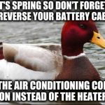make actual bad advice mallard | IT'S SPRING SO DON'T FORGET TO REVERSE YOUR BATTERY CABLES; SO THE AIR CONDITIONING COMES ON INSTEAD OF THE HEATER | image tagged in make actual bad advice mallard | made w/ Imgflip meme maker