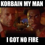 Ruby Rhod Fire Element | KORBAIN MY MAN; I GOT NO FIRE | image tagged in ruby rhod fire element | made w/ Imgflip meme maker