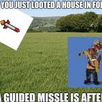 Grass | WHEN YOU JUST LOOTED A HOUSE IN FORTNITE; AND A GUIDED MISSLE IS AFTER YOU | image tagged in grass | made w/ Imgflip meme maker