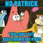 no patrick | NO PATRICK; YOU CAN'T GET AIDS FROM TIDE-PODS | image tagged in no patrick | made w/ Imgflip meme maker