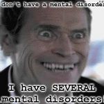 I iz crezzee! | I don't have a mental disorder, I have SEVERAL mental disorders! | image tagged in willem dafoe insanity,memes,crazy | made w/ Imgflip meme maker