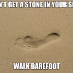 Footprint in sand | DON'T GET A STONE IN YOUR SHOE; WALK BAREFOOT | image tagged in footprint in sand | made w/ Imgflip meme maker