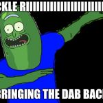 Pickle rick dabbing | PICKLE RIIIIIIIIIIIIIIIIIIIIIIICK; BRINGING THE DAB BACK | image tagged in pickle rick dabbing | made w/ Imgflip meme maker
