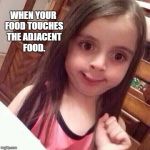 Awkward girl face | WHEN YOUR FOOD TOUCHES THE ADJACENT FOOD. | image tagged in awkward girl face | made w/ Imgflip meme maker