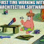 spongebob patrick nail saw | FIRST TIME WORKING WITH ARCHITECTURE SOFTWARE | image tagged in spongebob patrick nail saw,architecture,architect | made w/ Imgflip meme maker
