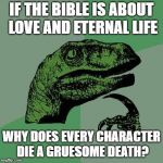 Dino | IF THE BIBLE IS ABOUT LOVE AND ETERNAL LIFE; WHY DOES EVERY CHARACTER DIE A GRUESOME DEATH? | image tagged in dino | made w/ Imgflip meme maker