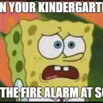 Just a Little Proud | WHEN YOUR KINDERGARTENER; PULLS THE FIRE ALARM AT SCHOOL | image tagged in spongebob ugly and proud,firealarm,kindergarten | made w/ Imgflip meme maker