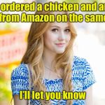 An oldie but a goodie for Chicken Week | I ordered a chicken and an egg from Amazon on the same day; I’ll let you know | image tagged in hot girl,chicken week,egg,chicken,first | made w/ Imgflip meme maker