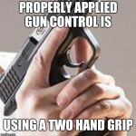 Gun Control Is.... | PROPERLY APPLIED GUN CONTROL IS; USING A TWO HAND GRIP | image tagged in trigger discipline,gun control,meme,2nd amendment,discipline,sexy | made w/ Imgflip meme maker