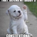 Puppy High Five  | A HIGH 5  TO THOSE THAT  DEFEND MY DADDY'S; CONSTITUTIONAL RIGHTS | image tagged in puppy high five | made w/ Imgflip meme maker