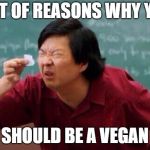 Dont be a vegan | LIST OF REASONS WHY YOU; SHOULD BE A VEGAN | image tagged in mr chow's list,dont be a vegan | made w/ Imgflip meme maker
