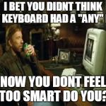 chuck norris computer | I BET YOU DIDNT THINK MY KEYBOARD HAD A "ANY" KEY; NOW YOU DONT FEEL TOO SMART DO YOU? | image tagged in chuck norris computer | made w/ Imgflip meme maker