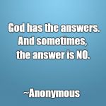 solid blue | God has the answers. And sometimes, the answer is NO. ~Anonymous | image tagged in solid blue | made w/ Imgflip meme maker