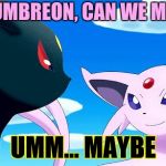 When Umbreon and Espeon married | HEY UMBREON, CAN WE MARRY; UMM... MAYBE | image tagged in umbreon and espeon | made w/ Imgflip meme maker