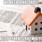 Landlords | WE NEED LANDLORDS! QUALITY TENANTS ARE WAITING. | image tagged in landlords | made w/ Imgflip meme maker