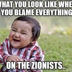 evil kid meme | WHAT YOU LOOK LIKE WHEN YOU BLAME EVERYTHING; ON THE ZIONISTS.. | image tagged in evil kid meme | made w/ Imgflip meme maker