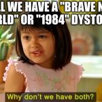 Will we have a

"brave new world" or "1984" dystopia? | WILL WE HAVE A "BRAVE NEW WORLD" OR "1984" DYSTOPIA? | image tagged in why don't we have both | made w/ Imgflip meme maker