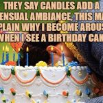 Face cake | THEY SAY CANDLES ADD A SENSUAL AMBIANCE, THIS MAY EXPLAIN WHY I BECOME AROUSED WHEN I SEE A BIRTHDAY CAKE | image tagged in cake,funny,memes,funny memes,aroused | made w/ Imgflip meme maker