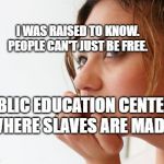 Thinking woman | I WAS RAISED TO KNOW. PEOPLE CAN'T JUST BE FREE. PUBLIC EDUCATION CENTERS. WHERE SLAVES ARE MADE. | image tagged in thinking woman | made w/ Imgflip meme maker