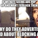 hits blunt | IF WE HATE SEEING ADS POP UP AND WANT TO BLOCK THEM; WHY DO THEY ADVERTISE AN AD ABOUT BLOCKING ADS? | image tagged in hits blunt | made w/ Imgflip meme maker
