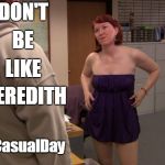 The Office Meredith | DON'T; BE; LIKE; MEREDITH; #CasualDay | image tagged in the office,meredith,casual friday,dont be like,work | made w/ Imgflip meme maker