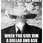 Mind Blowing | THAT FACE THE MANIGER OF THE DOLLAR STORE MAKES; WHEN YOU GIVE HIM A DOLLAR AND ASK FOR THE ENTIRE STORE | image tagged in mind blowing | made w/ Imgflip meme maker