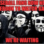 Psychiatrists love the rise in paranoia | BASEBALL FANS NOW NEED FACEBOOK TO WATCH GAMES; WE'RE WAITING | image tagged in anonymous hackers,mlb,deal with it,devil | made w/ Imgflip meme maker