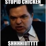 I always say shit | STUPID CHICKEN; SHHHHIIITTTT | image tagged in you stupid shit,the shit stuff | made w/ Imgflip meme maker