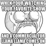 Angry troll face | WHEN YOUR WATCHING YOUR FAVORITE SHOW; AND A COMMERCIAL FOR LLAMA LLAMA COMES ON | image tagged in angry troll face | made w/ Imgflip meme maker