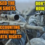 When you get paired up with a Flatard | DON'T TELL ME HOW TO SPOT; I'VE MISSED THE LAST TEN SHOTS; YOU'RE ACCOUNTING FOR CURVATURE OF THE EARTH, RIGHT? | image tagged in soldier with sniper,flat earth,memes,funny | made w/ Imgflip meme maker