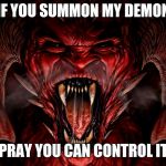 demon | IF YOU SUMMON MY DEMON; PRAY YOU CAN CONTROL IT | image tagged in demon | made w/ Imgflip meme maker