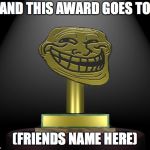 Presented by the Honorable Doctor Phineas T. Duckworth, is the troll award. | AND THIS AWARD GOES TO; (FRIENDS NAME HERE) | image tagged in troll award,punman21 | made w/ Imgflip meme maker