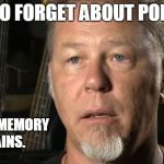 James Hetfield The Memory Remains | I TRY TO FORGET ABOUT POLITICS. BUT THE MEMORY REMAINS. | image tagged in james hetfield,the memory remains | made w/ Imgflip meme maker
