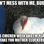 CHICKEN WEEK! | DON’T MESS WITH ME, BUDDY; IT’S CHICKEN WEEK AND I’M READY TO TAKE YOU MOTHER CLUCKERS ON | image tagged in memes,angry chicken boss,chicken week,funny,chicken | made w/ Imgflip meme maker