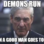 Mueller  | DEMONS RUN; WHEN A GOOD MAN GOES TO WAR | image tagged in mueller | made w/ Imgflip meme maker