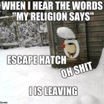 This is done in spirit of chicken week, not to belittle religious people so PLEASE  | WHEN I HEAR THE WORDS "MY RELIGION SAYS"; ESCAPE HATCH; OH SHIT; I IS LEAVING | image tagged in chicken shit,chicken week,religion | made w/ Imgflip meme maker
