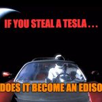 Elon Musk's Tesla | IF YOU STEAL A TESLA . . . . . . DOES IT BECOME AN EDISON? | image tagged in elon musk's tesla | made w/ Imgflip meme maker