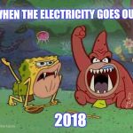 What do you mean the electricity is out? | WHEN THE ELECTRICITY GOES OUT; 2018 | image tagged in aww,spongebob,spongebob squarepants,caveman spongebob,electricity | made w/ Imgflip meme maker