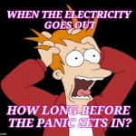 No electricity! | WHEN THE ELECTRICITY GOES OUT; HOW LONG BEFORE THE PANIC SETS IN? | image tagged in panic attack,electricity,video games,wtf | made w/ Imgflip meme maker
