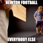 Spanked | NEWTON FOOTBALL; EVERYBODY ELSE | image tagged in spanked | made w/ Imgflip meme maker