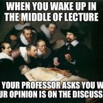 *looks at notes* Uh... *looks at professor* Um... *looks around the room* Heh! *shrugs it off* | WHEN YOU WAKE UP IN THE MIDDLE OF LECTURE; AND YOUR PROFESSOR ASKS YOU WHAT YOUR OPINION IS ON THE DISCUSSION | image tagged in that moment in class when | made w/ Imgflip meme maker