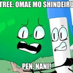BFB HATES the BFG | TREE: OMAE MO SHINDEIRU; PEN: NANI! | image tagged in bfb hates the bfg | made w/ Imgflip meme maker