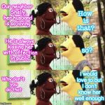 Neighborly Love | How is that? Our neighbor  Shelly, her husband is so loving; He is always kissing her with affection in public; so? I would love to but I don't know her well enough; Why don't you do that | image tagged in kissing,neighbors,santanadpuppet | made w/ Imgflip meme maker