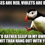 Unpopular Opinion Puffin | ROSES ARE RED, VIOLETS ARE BLUE; I'D RATHER SLEEP IN MY OWN VOMIT THAN HANG OUT WITH YOU. | image tagged in unpopular opinion puffin | made w/ Imgflip meme maker
