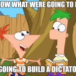 Phineas and Ferb | FERB I KNOW WHAT WERE GOING TO DO TODAY; WERE GOING TO BUILD A DICTATORSHIP | image tagged in phineas and ferb | made w/ Imgflip meme maker